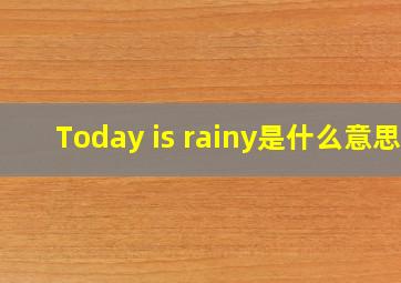 Today is rainy是什么意思